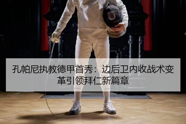 孔帕尼执教德甲首秀：边后卫内收战术变革引领拜仁新篇章